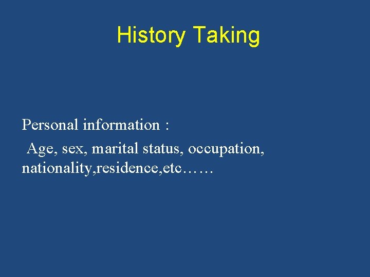 History Taking Personal information : Age, sex, marital status, occupation, nationality, residence, etc…… 