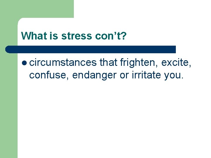 What is stress con’t? l circumstances that frighten, excite, confuse, endanger or irritate you.