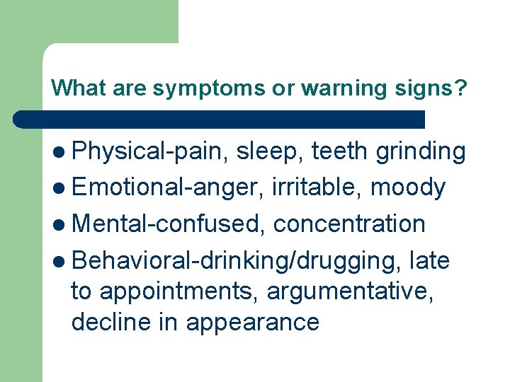 What are symptoms or warning signs? l Physical-pain, sleep, teeth grinding l Emotional-anger, irritable,