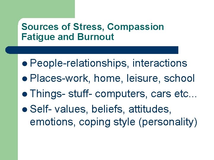 Sources of Stress, Compassion Fatigue and Burnout l People-relationships, interactions l Places-work, home, leisure,