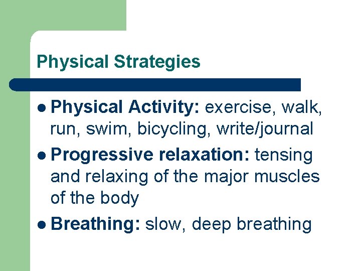 Physical Strategies l Physical Activity: exercise, walk, run, swim, bicycling, write/journal l Progressive relaxation:
