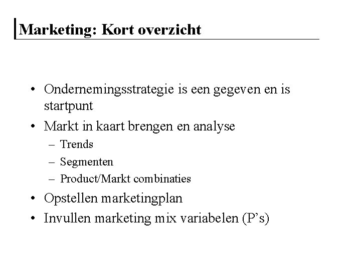 Marketing: Kort overzicht • Ondernemingsstrategie is een gegeven en is startpunt • Markt in