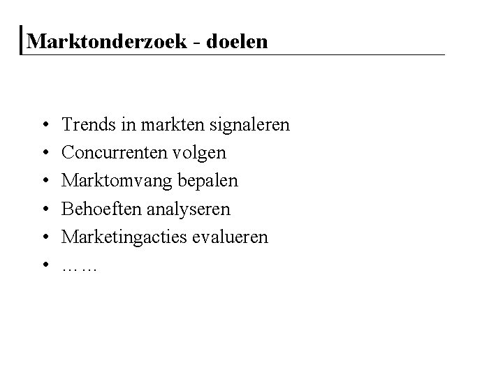 Marktonderzoek - doelen • • • Trends in markten signaleren Concurrenten volgen Marktomvang bepalen