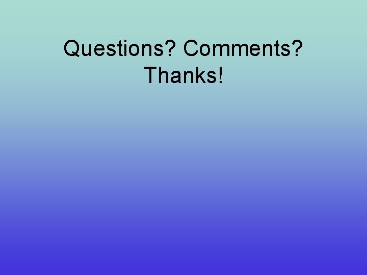 Questions? Comments? Thanks! 