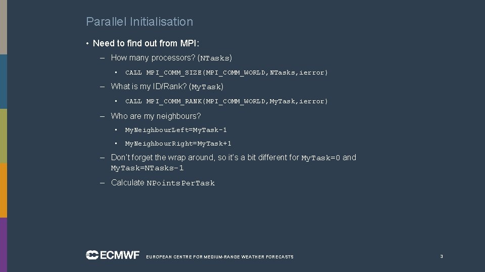 Parallel Initialisation • Need to find out from MPI: – How many processors? (NTasks)