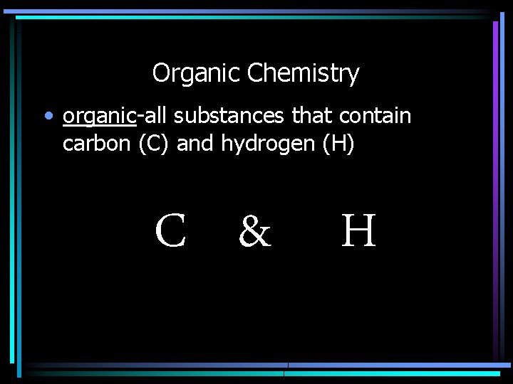 Organic Chemistry • organic-all substances that contain carbon (C) and hydrogen (H) C &