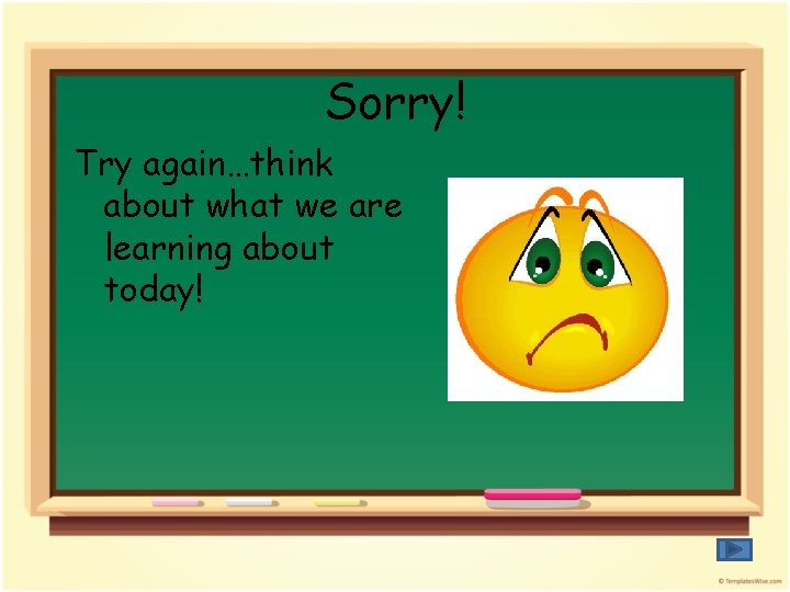 Sorry! Try again…think about what we are learning about today! 