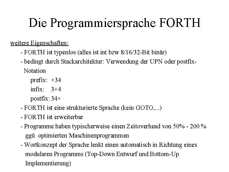 Die Programmiersprache FORTH weitere Eigenschaften: - FORTH ist typenlos (alles ist int bzw 8/16/32