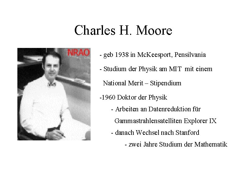 Charles H. Moore - geb 1938 in Mc. Keesport, Pensilvania - Studium der Physik