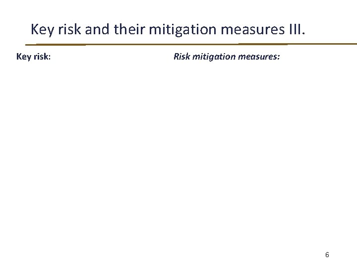 Key risk and their mitigation measures III. Key risk: Risk mitigation measures: 6 