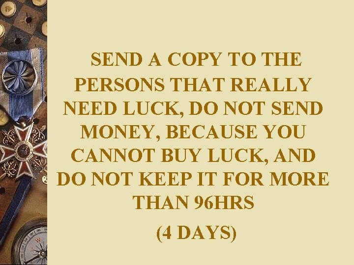 SEND A COPY TO THE PERSONS THAT REALLY NEED LUCK, DO NOT SEND MONEY,