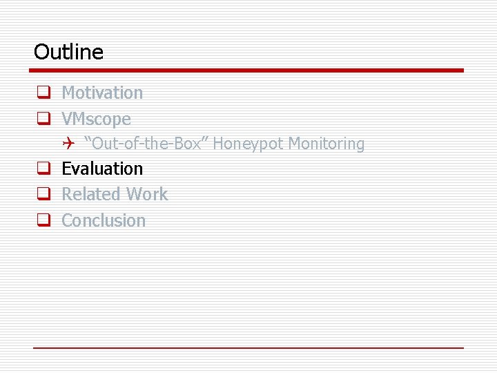 Outline q Motivation q VMscope Q “Out-of-the-Box” Honeypot Monitoring q Evaluation q Related Work