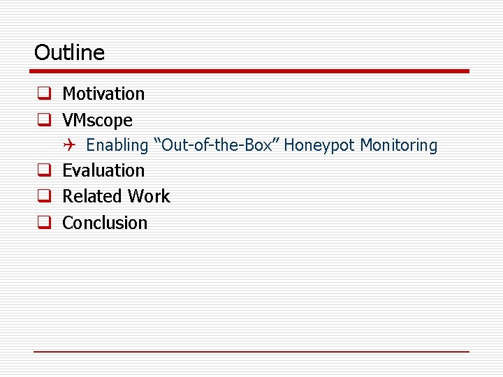 Outline q Motivation q VMscope Q Enabling “Out-of-the-Box” Honeypot Monitoring q Evaluation q Related