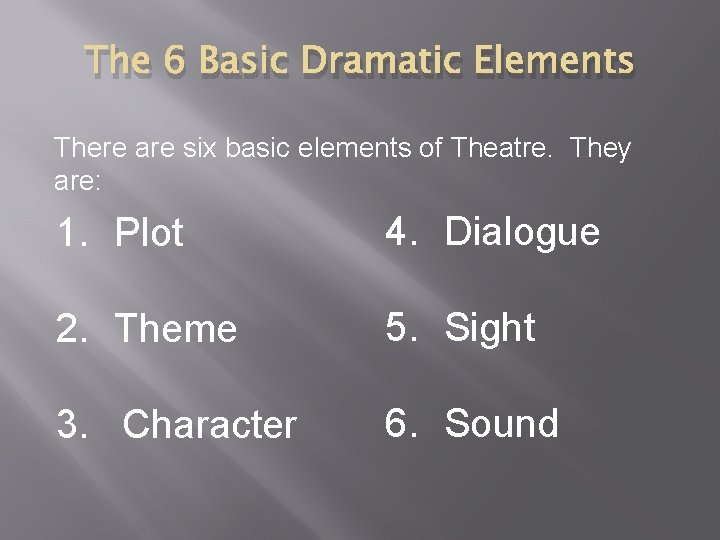 The 6 Basic Dramatic Elements There are six basic elements of Theatre. They are: