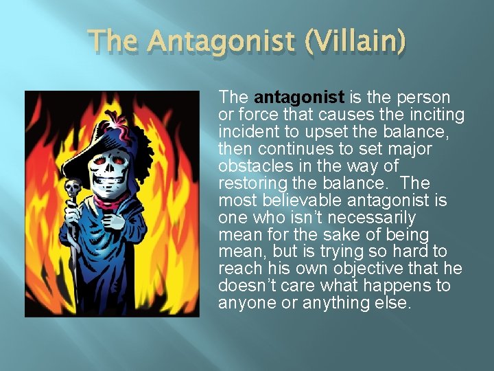 The Antagonist (Villain) The antagonist is the person or force that causes the inciting