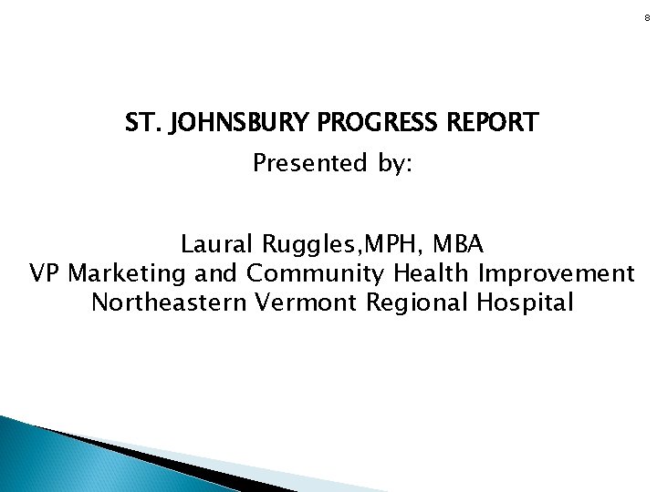 8 ST. JOHNSBURY PROGRESS REPORT Presented by: Laural Ruggles, MPH, MBA VP Marketing and