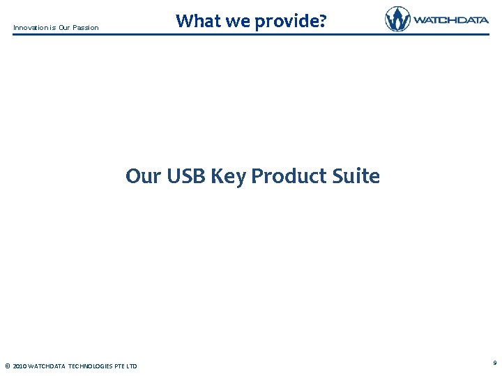 What we provide? Innovation is Our Passion Our USB Key Product Suite © 2010