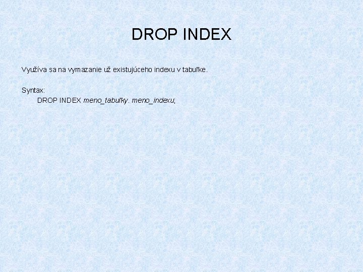 DROP INDEX Využíva sa na vymazanie už existujúceho indexu v tabuľke. Syntax: DROP INDEX