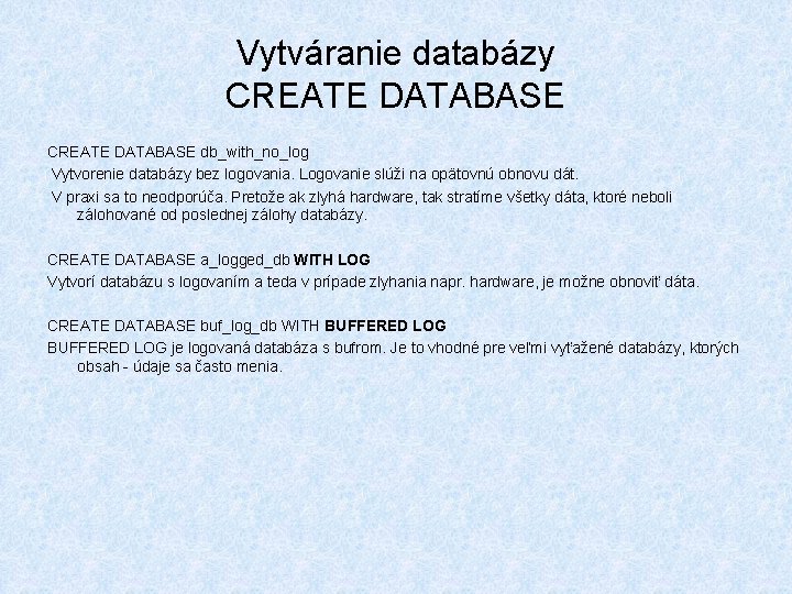 Vytváranie databázy CREATE DATABASE db_with_no_log Vytvorenie databázy bez logovania. Logovanie slúži na opätovnú obnovu