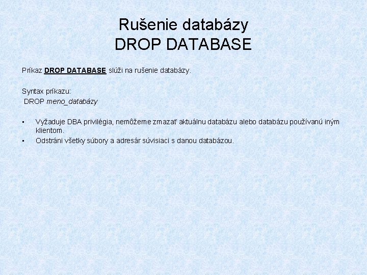 Rušenie databázy DROP DATABASE Príkaz DROP DATABASE slúži na rušenie databázy. Syntax príkazu: DROP