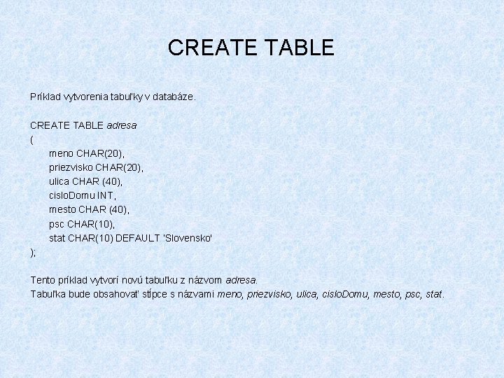 CREATE TABLE Príklad vytvorenia tabuľky v databáze. CREATE TABLE adresa ( meno CHAR(20), priezvisko