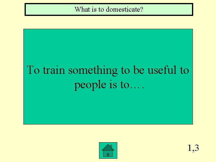 What is to domesticate? To train something to be useful to people is to….