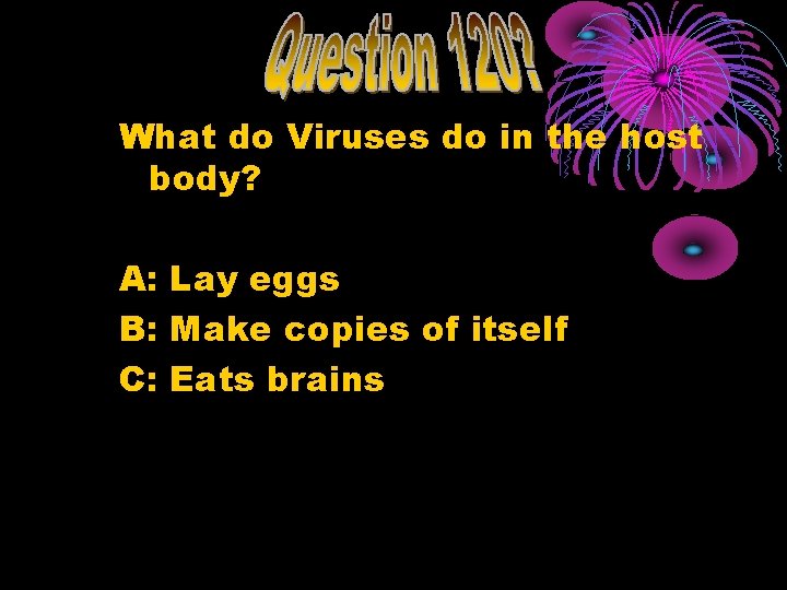 What do Viruses do in the host body? A: Lay eggs B: Make copies