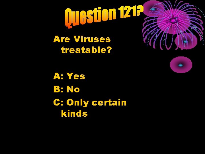 Are Viruses treatable? A: Yes B: No C: Only certain kinds 