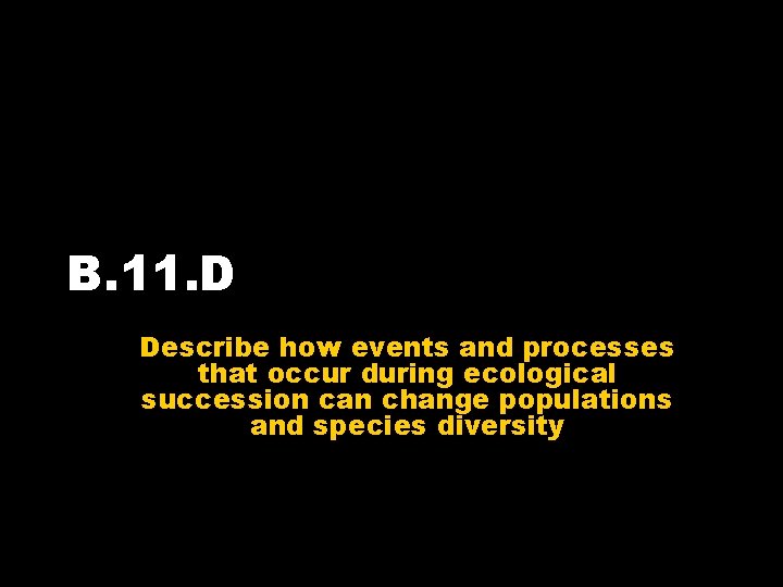 B. 11. D Describe how events and processes that occur during ecological succession can