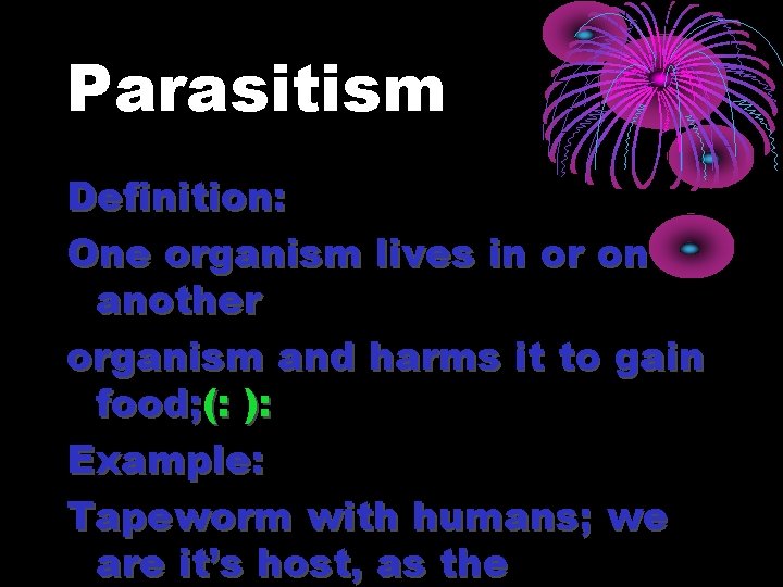 Parasitism Definition: One organism lives in or on another organism and harms it to