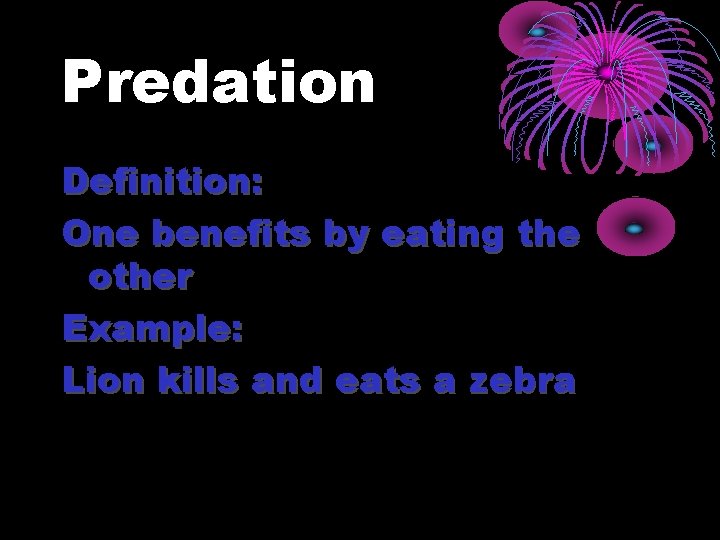 Predation Definition: One benefits by eating the other Example: Lion kills and eats a
