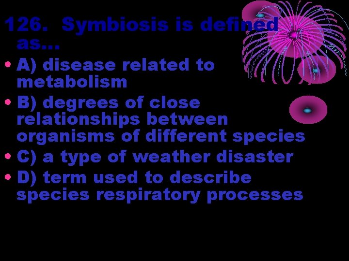 126. Symbiosis is defined as… • A) disease related to metabolism • B) degrees