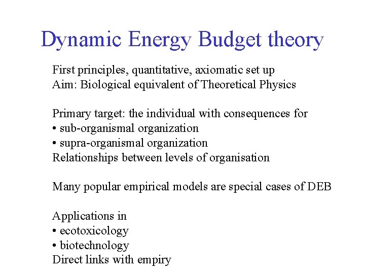 Dynamic Energy Budget theory First principles, quantitative, axiomatic set up Aim: Biological equivalent of