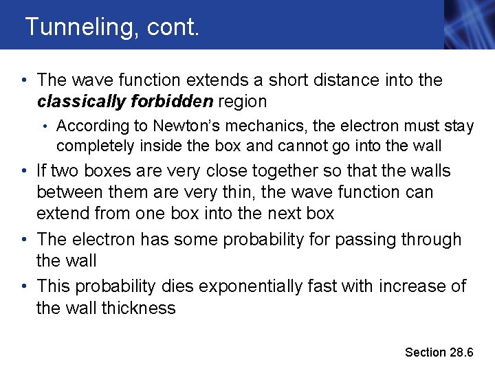 Tunneling, cont. • The wave function extends a short distance into the classically forbidden