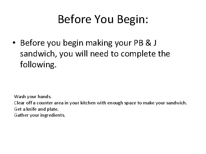 Before You Begin: • Before you begin making your PB & J sandwich, you