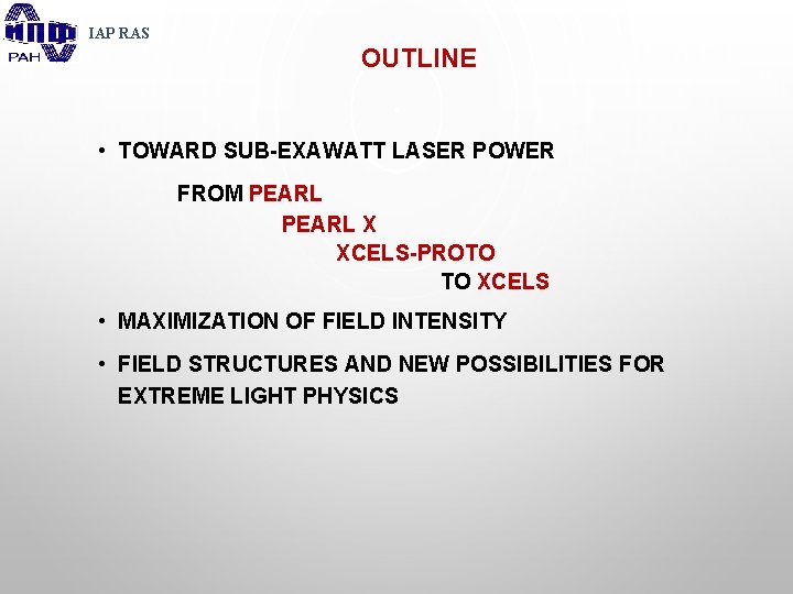 IAP RAS OUTLINE • TOWARD SUB-EXAWATT LASER POWER FROM PEARL X XCELS-PROTO TO XCELS