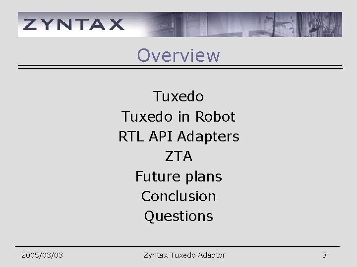 Overview Tuxedo in Robot RTL API Adapters ZTA Future plans Conclusion Questions 2005/03/03 Zyntax