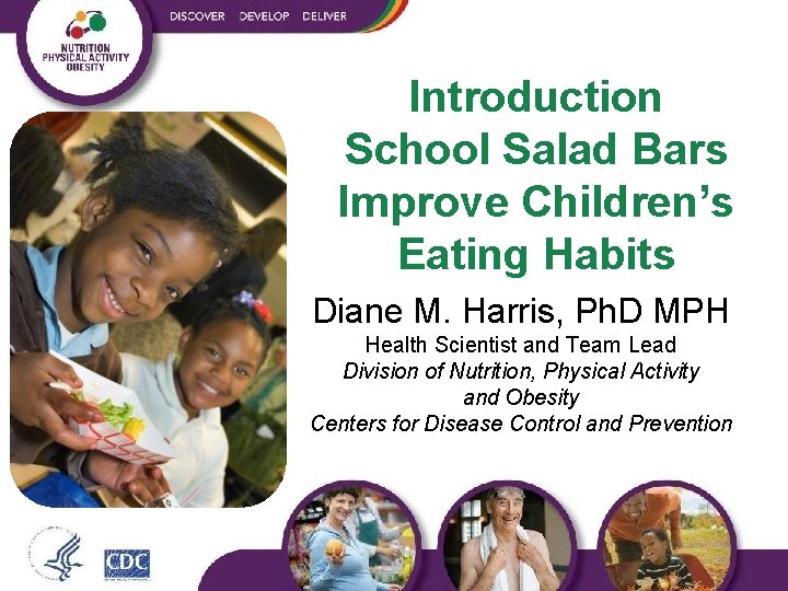 Introduction School Salad Bars Improve Children’s Eating Habits Diane M. Harris, Ph. D MPH