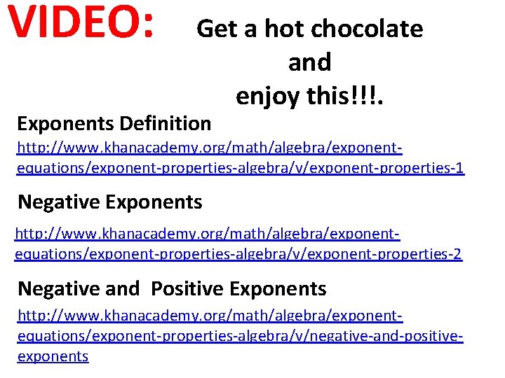 VIDEO: Get a hot chocolate and enjoy this!!!. Exponents Definition http: //www. khanacademy. org/math/algebra/exponentequations/exponent-properties-algebra/v/exponent-properties-1