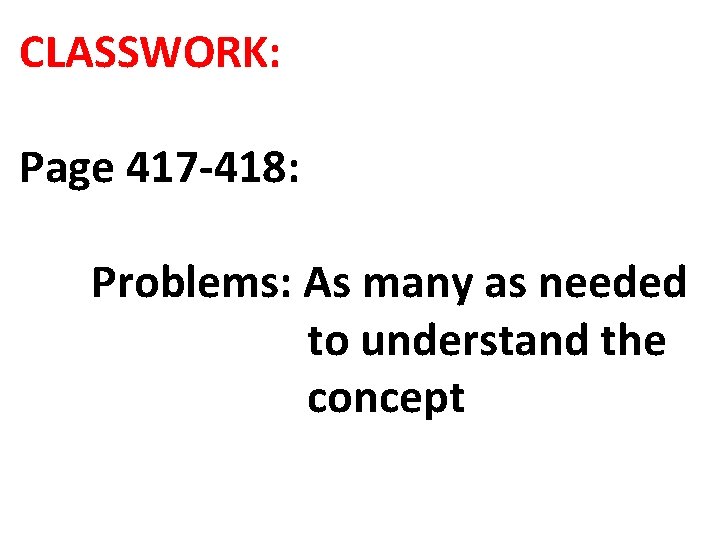 CLASSWORK: Page 417 -418: Problems: As many as needed to understand the concept 