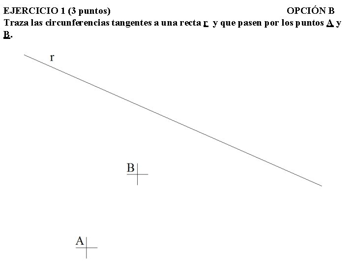 EJERCICIO 1 (3 puntos) OPCIÓN B Traza las circunferencias tangentes a una recta r