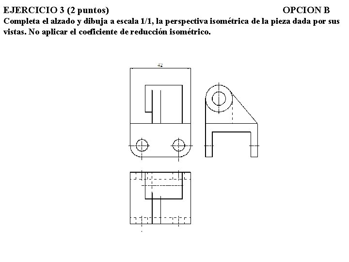 EJERCICIO 3 (2 puntos) OPCION B Completa el alzado y dibuja a escala 1/1,