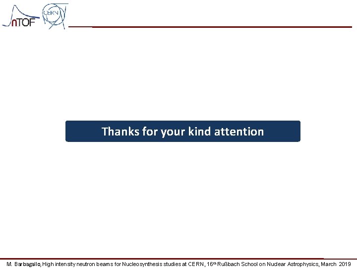 Thanks for your kind attention M. Barbagallo, High intensity neutron beams for Nucleosynthesis studies