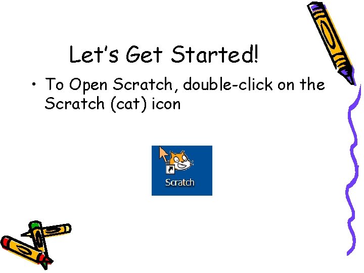 Let’s Get Started! • To Open Scratch, double-click on the Scratch (cat) icon 