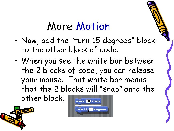 More Motion • Now, add the “turn 15 degrees” block to the other block