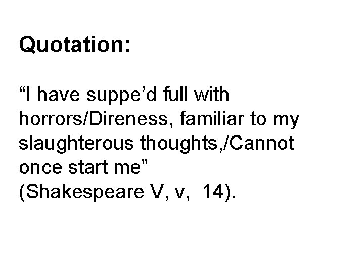 Quotation: “I have suppe’d full with horrors/Direness, familiar to my slaughterous thoughts, /Cannot once