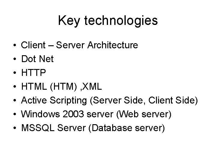 Key technologies • • Client – Server Architecture Dot Net HTTP HTML (HTM) ,