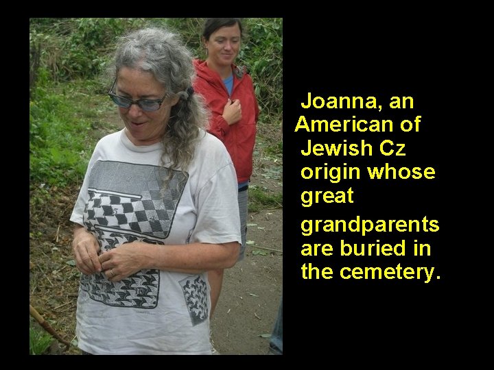 Joanna, an American of Jewish Cz origin whose great grandparents are buried in the