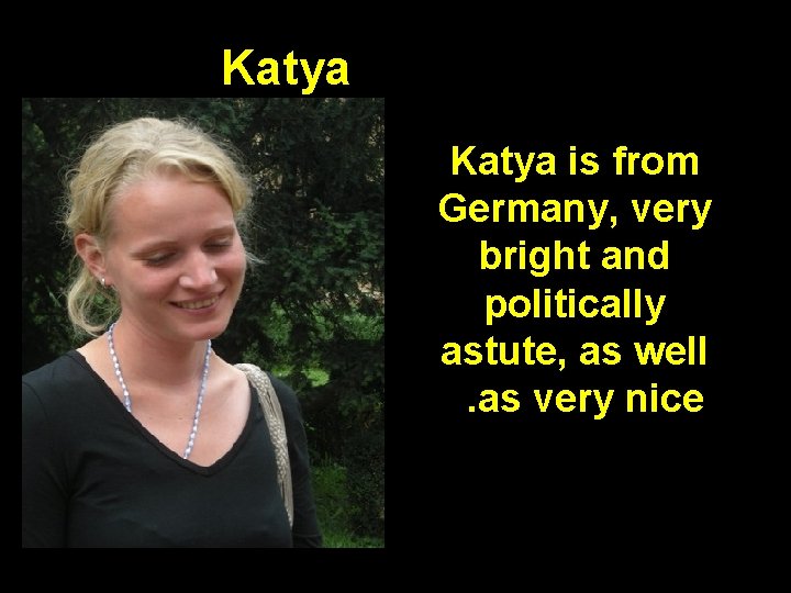 Katya is from Germany, very bright and politically astute, as well . as very