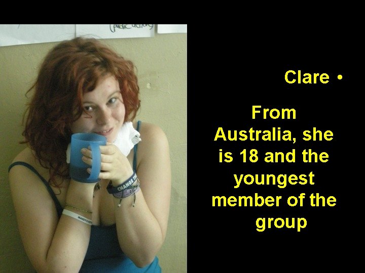 Clare • From Australia, she is 18 and the youngest member of the group